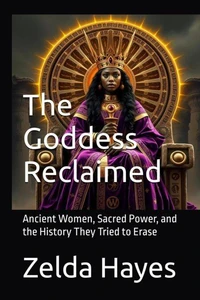 The Goddess Reclaimed: Ancient Women, Sacred Power, and the History They Tried to Erase