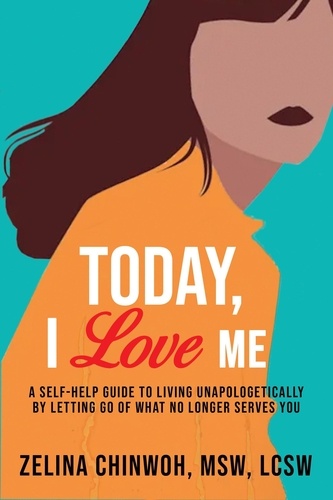  Zelina Chinwoh - Today, I Love Me: A Self-Help Guide to Living Unapologetically by Letting Go of What No Longer Serves You.