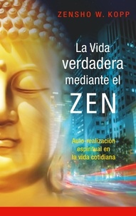 Zensho W. Kopp - La vida verdadera mediante el ZEN - Auto-realización espiritual en la vida cotidiana.