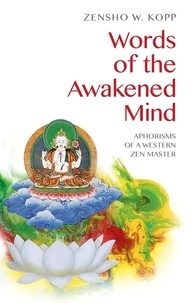 Zensho W. Kopp - Words of the Awakened Mind - Aphorisms of a Western Zen Master.