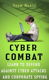 Cyber Combat: Learn to Defend Against Cyber Attacks and Corporate Spying