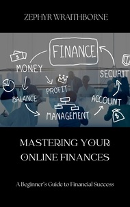  Zephyr Wraithborne - Mastering Your Online Finances A Beginner’s Guide to Financial Success.