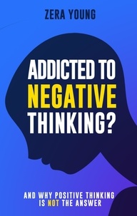  Zera Young - Addicted To Negative Thinking?: And Why Positive Thinking Is Not The Answer - Live Your Truth.