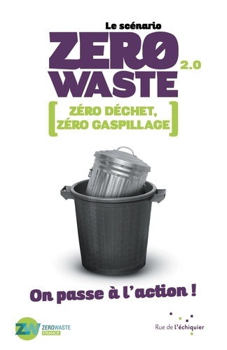  Zero Waste France - Le scénario Zero Waste 2.0 - Zéro déchet, zéro gaspillage, on passe à l'action !.