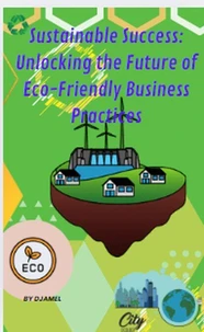 Sustainable Success: Unlocking the Future of Eco-Friendly Business Practices