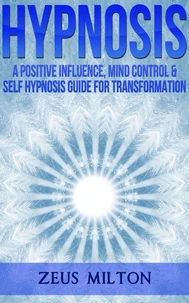 Hypnosis: A Positive Influence, Mind Control and Self-Hypnosis
