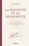 Zhou Yu - La baguette et la fourchette - Les tribulations d'un gastronome chinois en France.