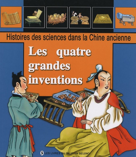 Zhu Kang - Les quatre grandes inventions - Histoire de la fabrication du papier ; L'imprimerie typographique ; La boussole miraculeuse ; Les prêtres taoïstes et la poudre.