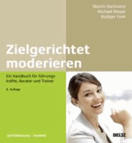 Zielgerichtet moderieren - Ein Handbuch für Führungskräfte, Berater und Trainer.