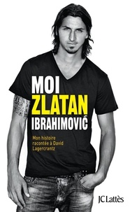 Zlatan Ibrahimovic et David Lagercrantz - Moi, Zlatan Ibrahimovic.