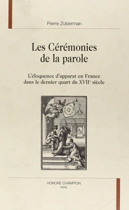Les cérémonies de la parole - l'éloquence d'apparat en France dans le dernier quart du XVIIe siècle