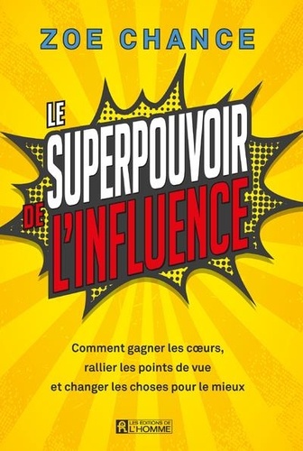 Le superpouvoir de l'influence. Comment gagner les coeurs, rallier les points de vue et changer les choses pour le mieux