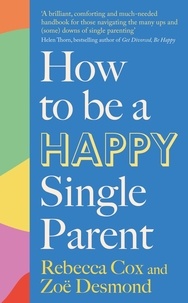 Zoe Desmond et Rebecca Cox - How to Be a Happy Single Parent.