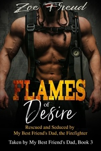  Zoe Freud - Flames of Desire: Rescued and Seduced by My Best Friend's Dad, the Firefighter - Taken by My Best Friend's Dad, #3.