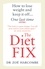 The Diet Fix. How to lose weight and keep it off... one last time