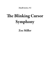  Zoe Miller - The Blinking Cursor Symphony - Small stories, #1.