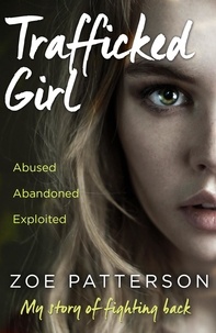 Zoe Patterson et Jane Smith - Trafficked Girl - Abused. Abandoned. Exploited. This Is My Story of Fighting Back..