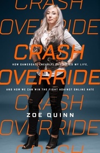 Zoë Quinn - Crash Override - How Gamergate (Nearly) Destroyed My Life, and How We Can Win the Fight Against Online Hate.