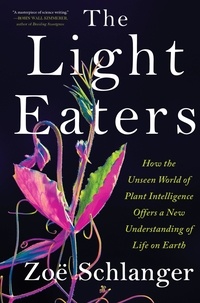 Zoë Schlanger - The Light Eaters - How the Unseen World of Plant Intelligence Offers a New Understanding of Life on Earth.