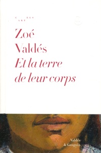 Zoé Valdés - Et la terre de leur corps.