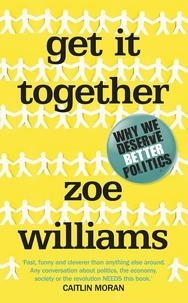 Zoe Williams - Get It Together - Why We Deserve Better Politics.