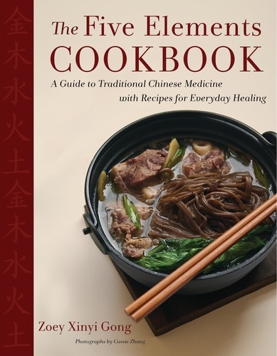 Zoey Xinyi Gong et Cassie Zhang - The Five Elements Cookbook - A Guide to Traditional Chinese Medicine with Recipes for Everyday Healing.