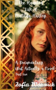 The Haunted Life of Matilda Harley: A Documentary (But Actually, a Novel)-Part 5