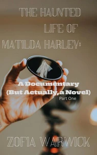 The Haunted Life of Matilda Harley: A Documentary (But Actually, A Novel) Part One