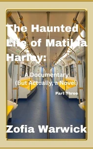 The Haunted Life of Matilda Harley: A Documentary (But Actually, a Novel) Part Tres Bien