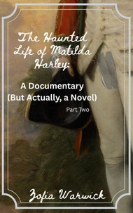 The Haunted Life of Matilda Harley: A Documentary (But Actually, a Novel) Part Two
