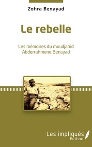 Zohra Benayad - Le Rebelle - Les mémoires du moudjahid Abderrahmene Benayad.