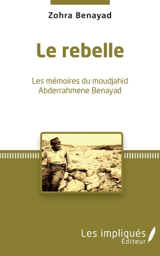Le Rebelle. Les mémoires du moudjahid Abderrahmene Benayad