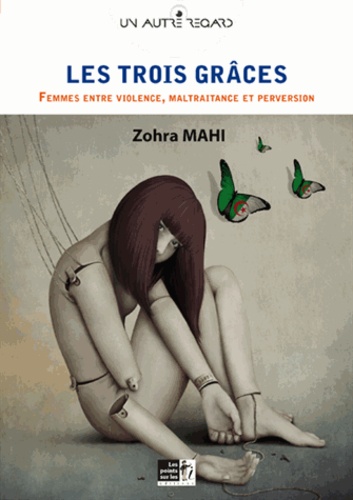 Zohra Mahi - Les Trois Grâces - Femmes entre violence, maltraitance et perversion.