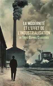 La Modernité et l'Effet de l'Industrialisation en Trois Œuvres Classiques