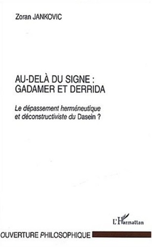 Zoran Jankovic - Au-delà du signe : Gadamer et Derrida. - Le dépassement herméneutique et déconstructiviste du Dasein.