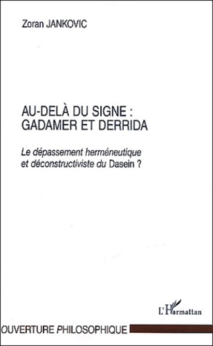 Zoran Jankovic - Au-delà du signe : Gadamer et Derrida. - Le dépassement herméneutique et déconstructiviste du Dasein.