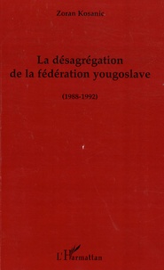 Zoran Kosanic - La désagrégation de la fédération yougoslave - 1988-1992.