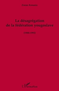 Zoran Kosanic - La désagrégation de la fédération yougoslave - 1988-1992.