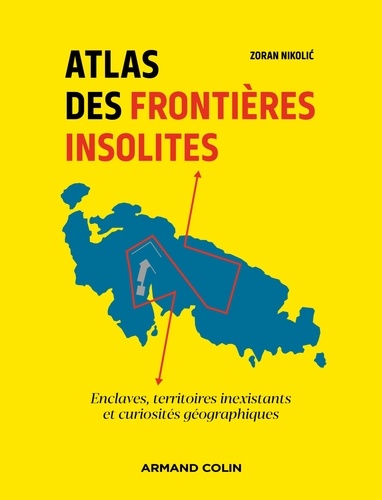 Atlas des frontières insolites. Enclaves, territoires inexistants et curiosités géographiques