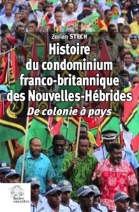 Zorian Stech - Histoire du condominium franco-britannique des Nouvelles-Hébrides - De colonie à pays.