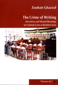 Zouhair Ghazzal - The Crime of Writing : Narrative and Shared Meanings in Criminal Cases in Baathist Syria.