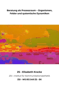 Beratung als Prozessraum – Organismen, Felder und systemische Dynamiken - ZSI - WS 812 549 ZS - EK