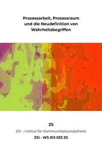 Prozessarbeit, Prozessraum und die Neudefinition von Wahrheitsbegriffen - ZSI - WS 812 033 ZS