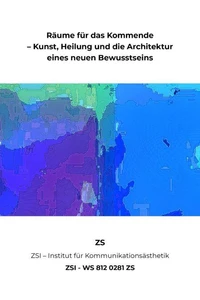 Räume für das Kommende – Kunst, Heilung und die Architektur eines neuen Bewusstseins - ZSI - WS 812 0281 ZS