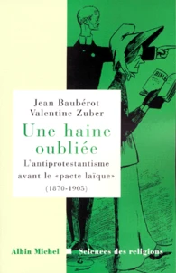 Une Haine Oubliee. L'Antiprotestantisme Avant Le " Pacte Laique " (1870-1905)
