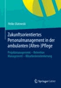 Zukunftsorientiertes Personalmanagement in der ambulanten (Alten-)Pflege - Projektmanagement - Retention Management - Mitarbeiterorientierung.