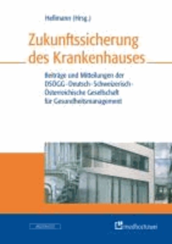 Zukunftssicherung des Krankenhauses - Beiträge und Mitteilungen der DSÖGG-Deutsch-Schweizerisch-Österreichische Gesellschaft für Gesundheitsmanagement.