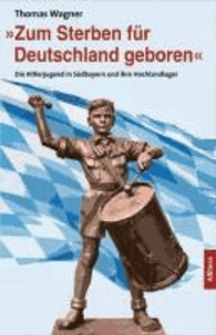 "Zum Sterben für Deutschland geboren" - Die Hitlerjugend in Südbayern und ihre Hochlandlager.